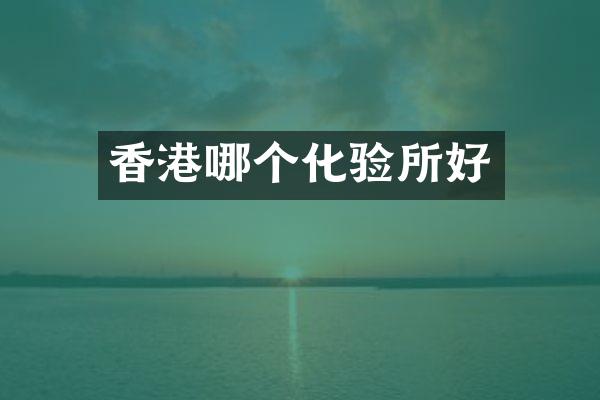 香港哪个化验所好