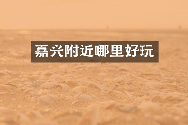 嘉兴附近哪里好玩