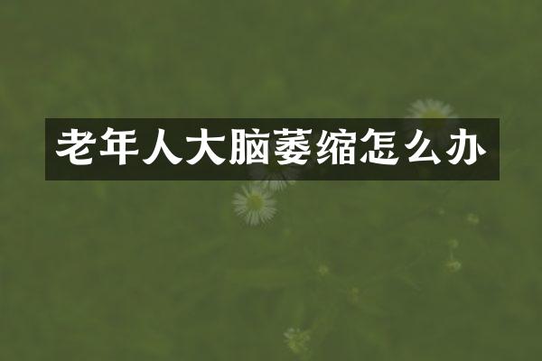 老年人大脑萎缩怎么办