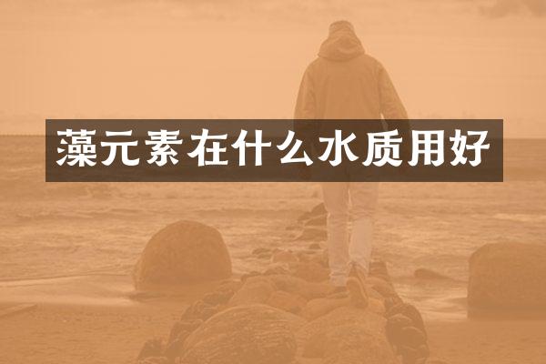 藻元素在什么水质用好