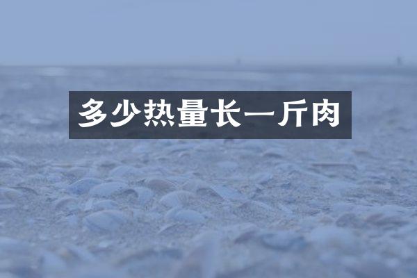 多少热量长一斤肉