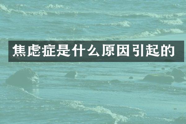 焦虑症是什么原因引起的