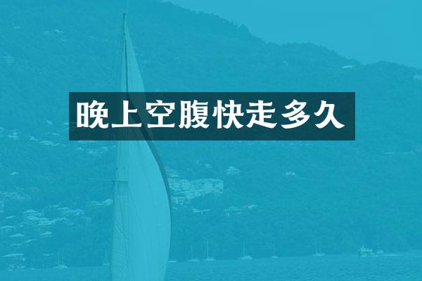 晚上空腹快走多久