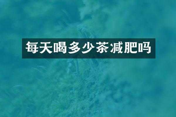 每天喝多少茶减肥吗