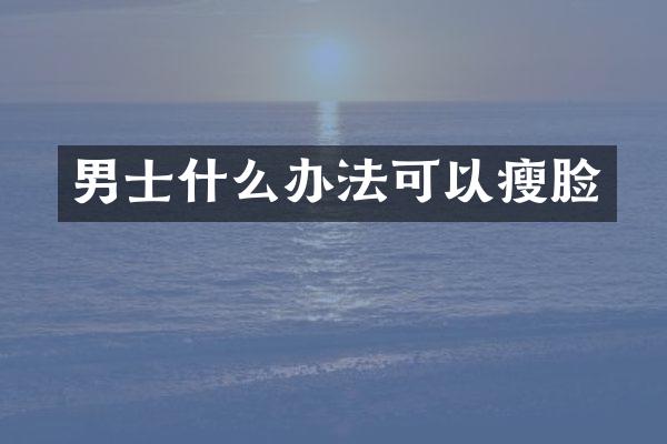 男士什么办法可以瘦脸