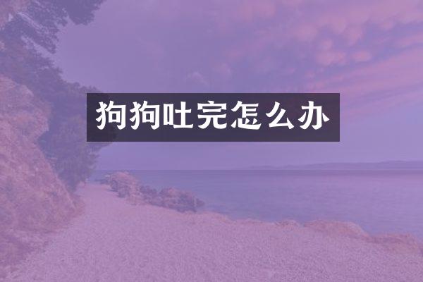 狗狗吐完怎么办