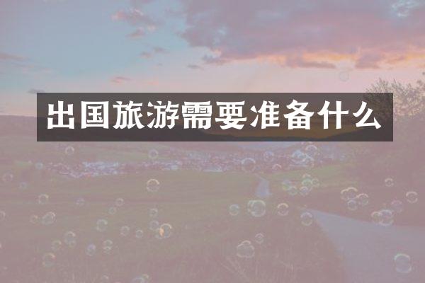出国旅游需要准备什么