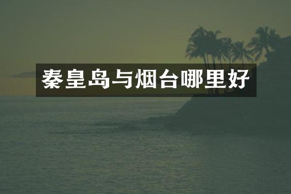 秦皇岛与烟台哪里好