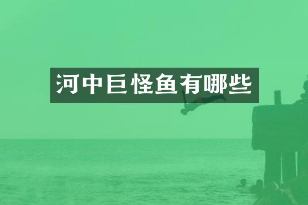 河中巨怪鱼有哪些
