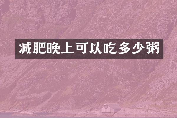 减肥晚上可以吃多少粥