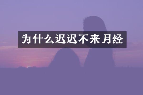 为什么迟迟不来月经