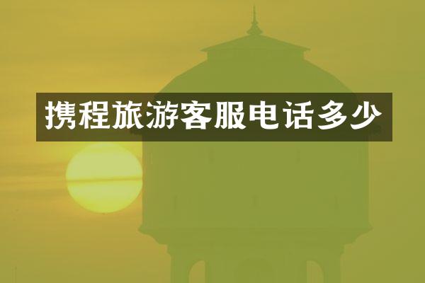 携程旅游客服电话多少