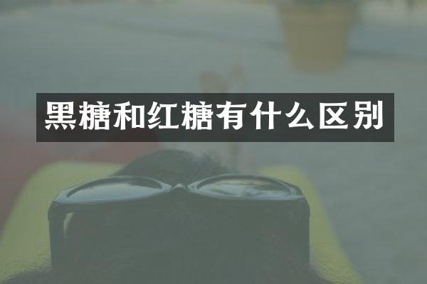黑糖和红糖有什么区别