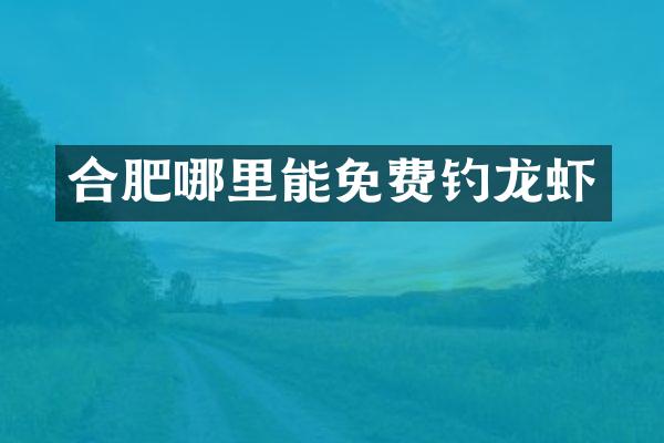 合肥哪里能免费钓龙虾
