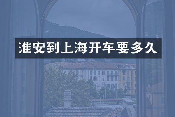淮安到上海开车要多久