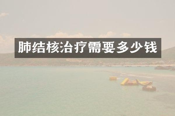 肺结核治疗需要多少钱