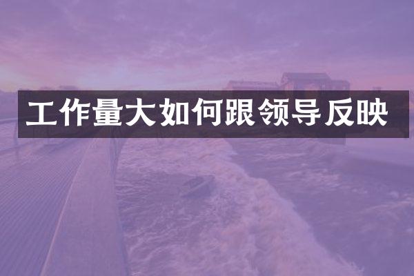 工作量大如何跟领导反映