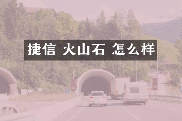 捷信 火山石 怎么样