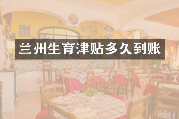 兰州生育津贴多久到账