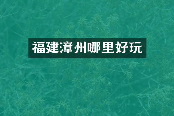 福建漳州哪里好玩
