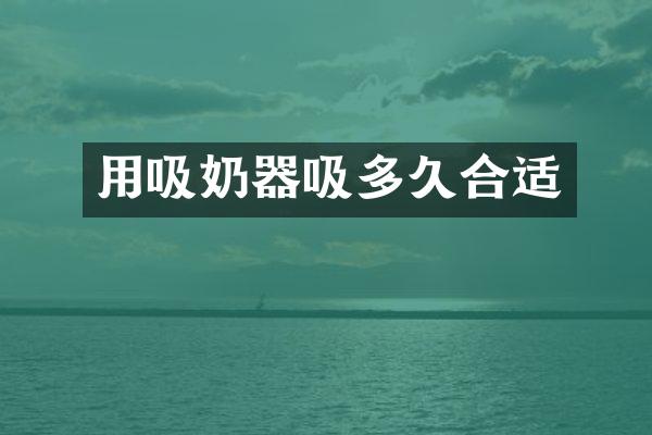 用吸奶器吸多久合适