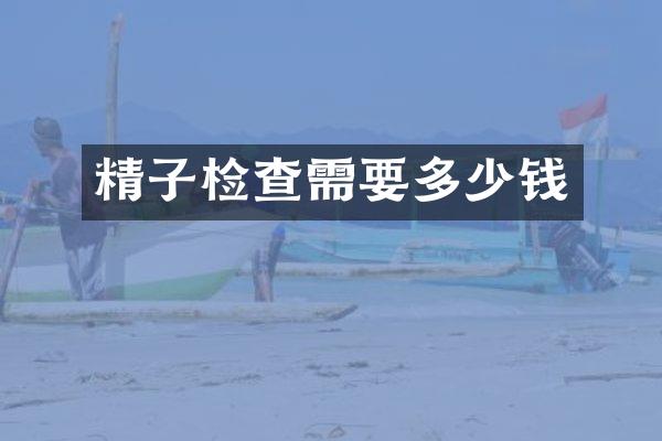 精子检查需要多少钱