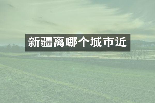 新疆离哪个城市近