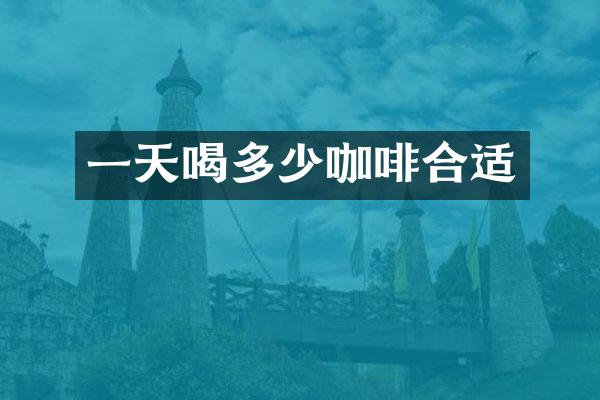 一天喝多少咖啡合适