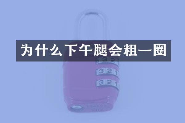 为什么下午腿会粗一圈