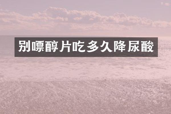 别嘌醇片吃多久降尿酸