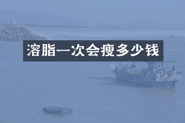 溶脂一次会瘦多少钱
