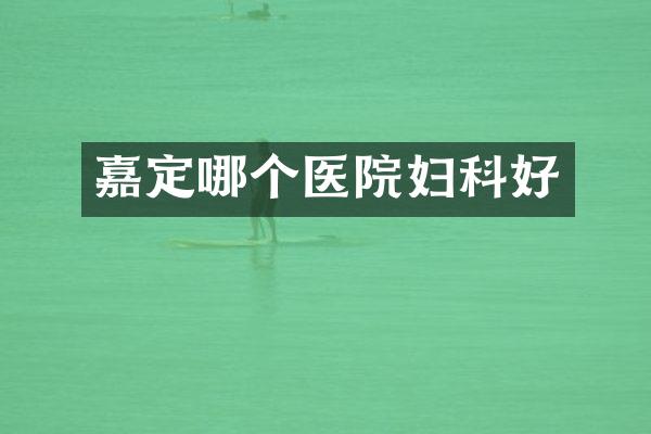 嘉定哪个医院妇科好