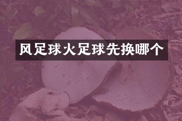 风足球火足球先换哪个