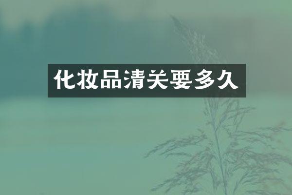 化妆品清关要多久