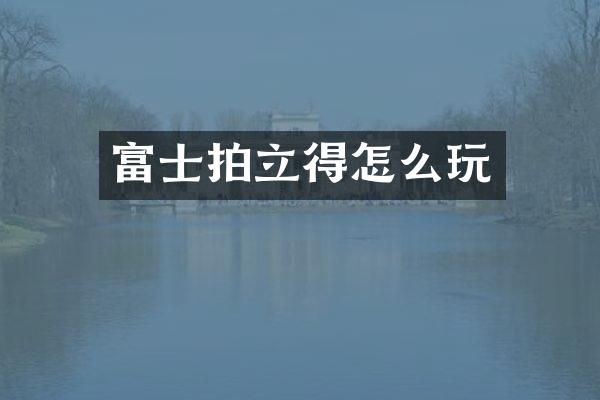 富士拍立得怎么玩