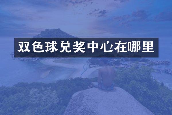 双色球兑奖中心在哪里