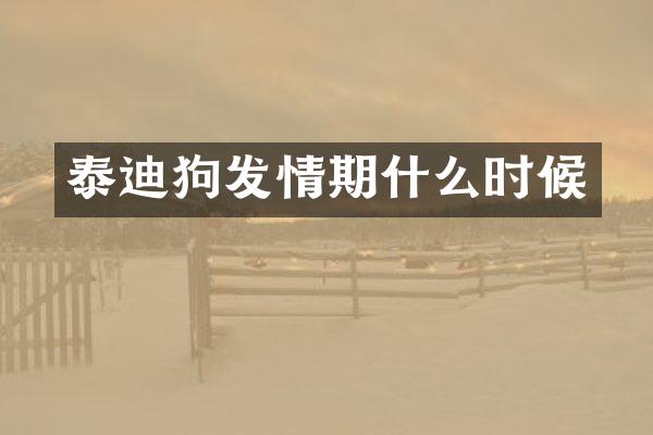 泰迪狗发情期什么时候