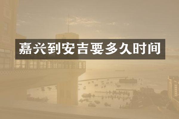 嘉兴到安吉要多久时间