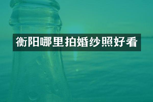衡阳哪里拍婚纱照好看