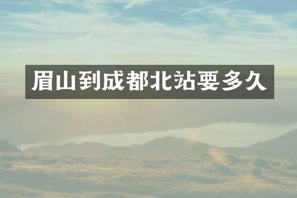 眉山到成都北站要多久