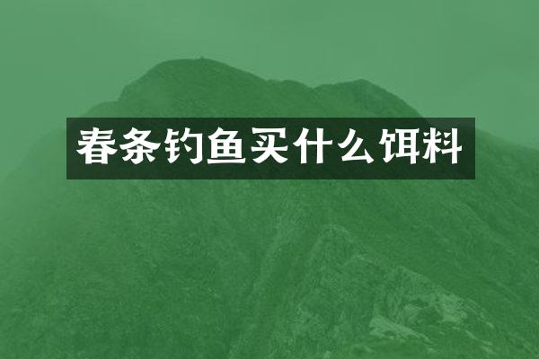春条钓鱼买什么饵料