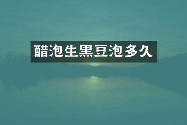 醋泡生黑豆泡多久
