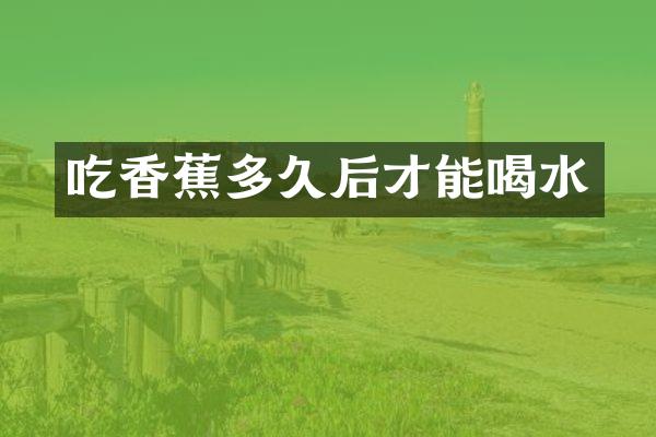 吃香蕉多久后才能喝水