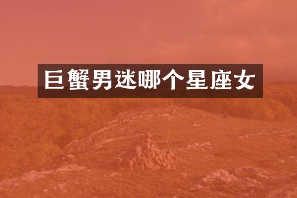 巨蟹男迷哪个星座女