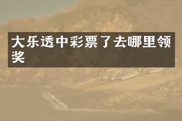大乐透中彩票了去哪里领奖