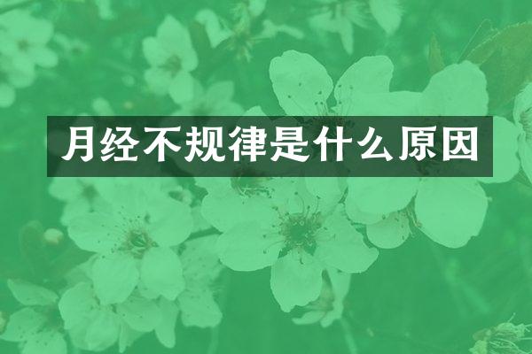 月经不规律是什么原因