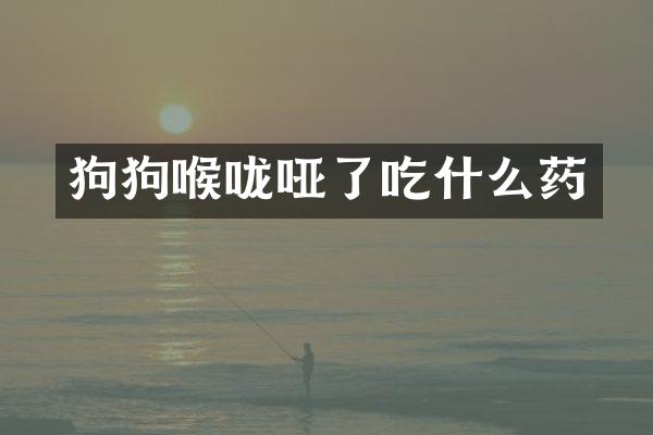 狗狗喉咙哑了吃什么药