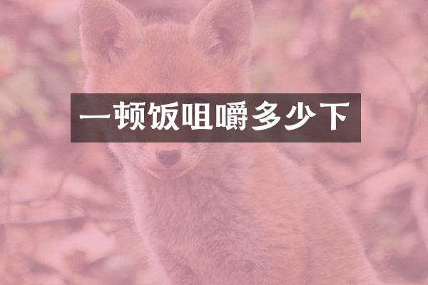 一顿饭咀嚼多少下