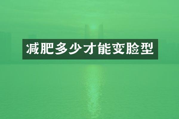 减肥多少才能变脸型