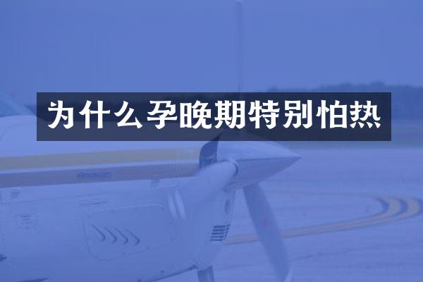 为什么孕晚期特别怕热